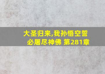 大圣归来,我孙悟空誓必屠尽神佛 第281章